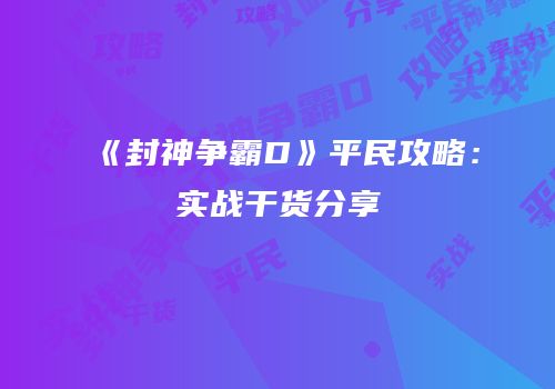 《封神争霸D》平民攻略：实战干货分享