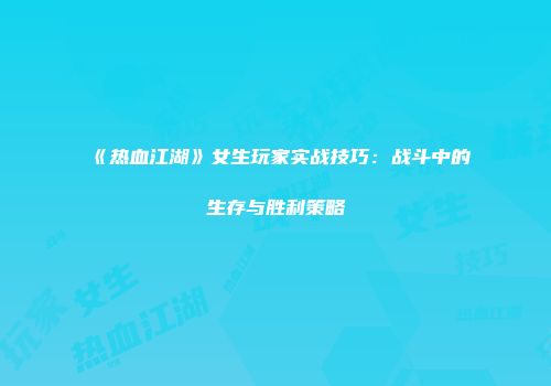 《热血江湖》女生玩家实战技巧：战斗中的生存与胜利策略