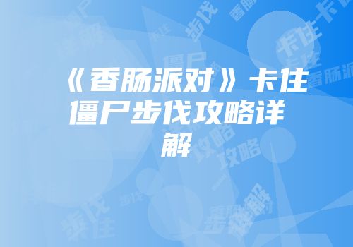 《香肠派对》卡住僵尸步伐攻略详解