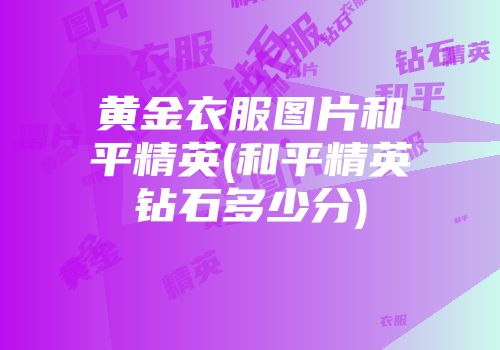 黄金衣服图片和平精英(和平精英钻石多少分)
