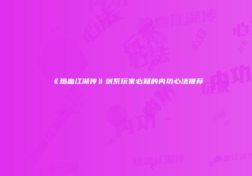 《热血江湖传》剑系玩家必知的内功心法推荐