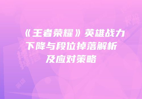 《王者荣耀》英雄战力下降与段位掉落解析及应对策略