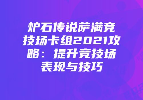 炉石传说萨满竞技场卡组2021攻略：提升竞技场表现与技巧