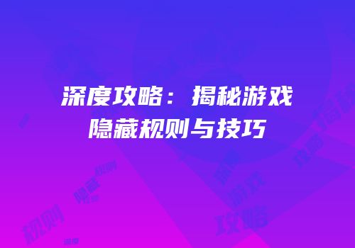 深度攻略：揭秘游戏隐藏规则与技巧