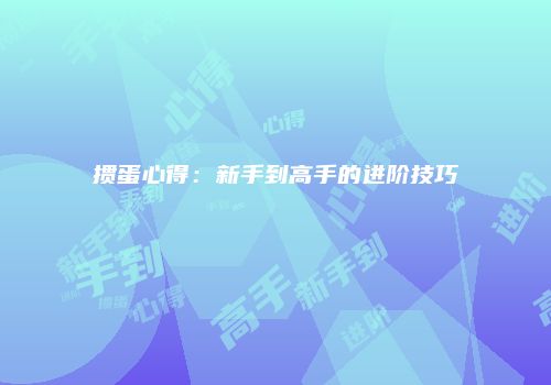 掼蛋心得：新手到高手的进阶技巧