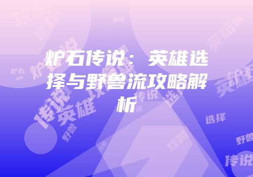 炉石传说：英雄选择与野兽流攻略解析