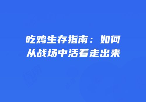吃鸡生存指南：如何从战场中活着走出来