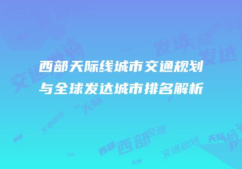 西部天际线城市交通规划与全球发达城市排名解析