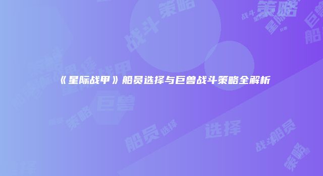 《星际战甲》船员选择与巨兽战斗策略全解析