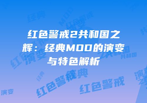 红色警戒2共和国之辉：经典MOD的演变与特色解析