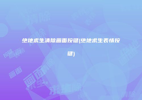 绝地求生清除画面按键(绝地求生表情按键)