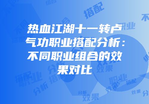 热血江湖十一转卢气功职业搭配分析：不同职业组合的效果对比