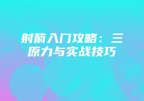 射箭入门攻略：三原力与实战技巧