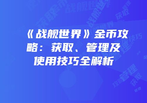 《战舰世界》金币攻略：获取、管理及使用技巧全解析