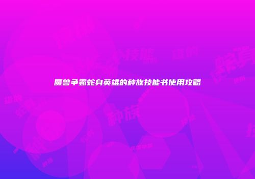 魔兽争霸蛇身英雄的种族技能书使用攻略