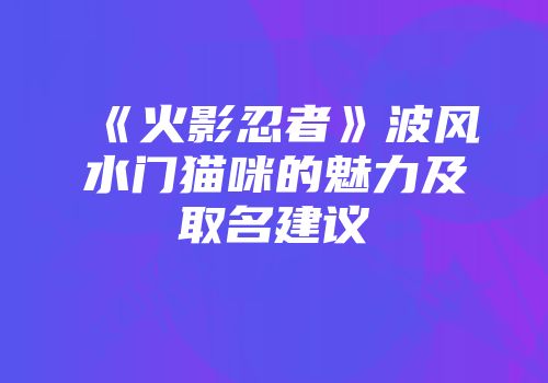 《火影忍者》波风水门猫咪的魅力及取名建议