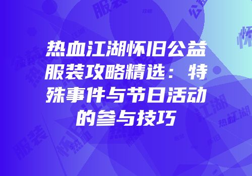 热血江湖怀旧公益服装攻略精选：特殊事件与节日活动的参与技巧