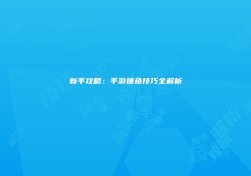 新手攻略：手游捕鱼技巧全解析