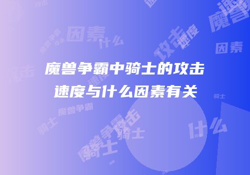 魔兽争霸中骑士的攻击速度与什么因素有关