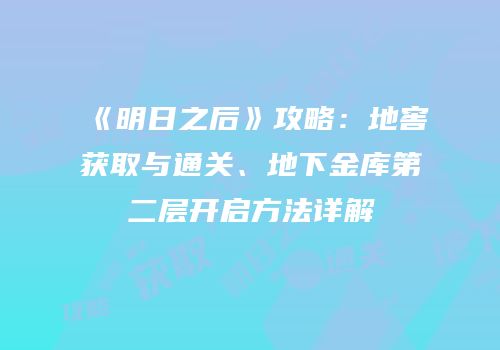 《明日之后》攻略：地窖获取与通关、地下金库第二层开启方法详解