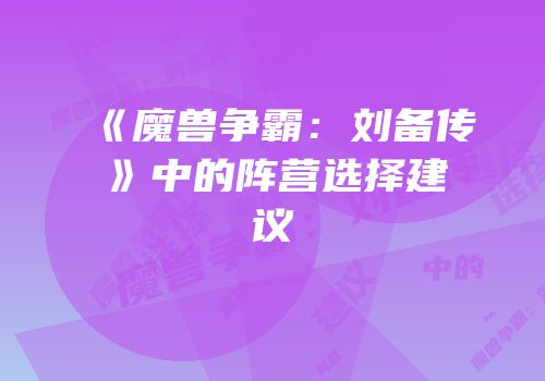 《魔兽争霸：刘备传》中的阵营选择建议
