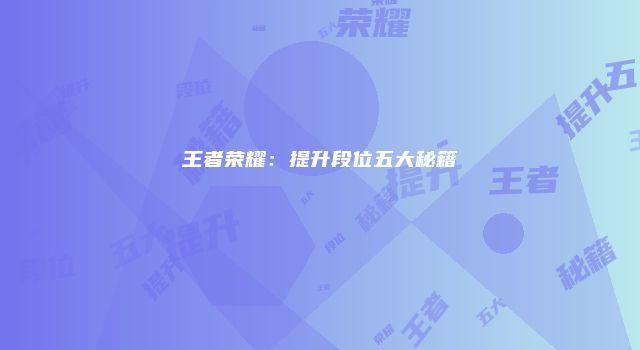 王者荣耀：提升段位五大秘籍
