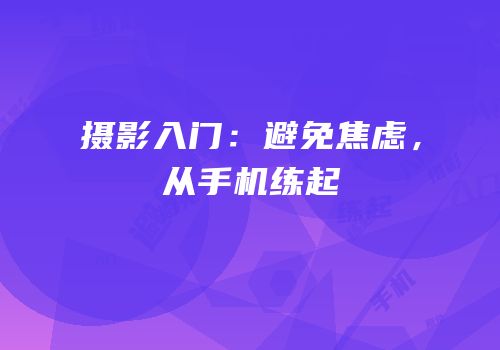 摄影入门：避免焦虑，从手机练起