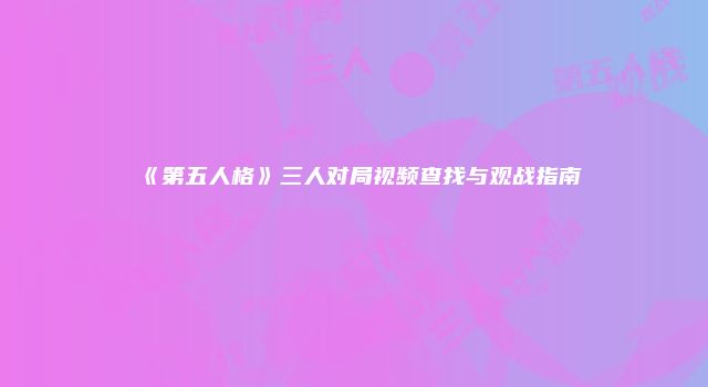 《第五人格》三人对局视频查找与观战指南