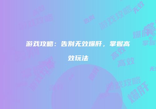 游戏攻略：告别无效爆肝，掌握高效玩法