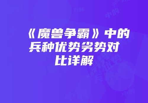 《魔兽争霸》中的兵种优势劣势对比详解