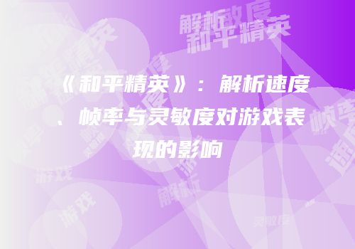 《和平精英》：解析速度、帧率与灵敏度对游戏表现的影响
