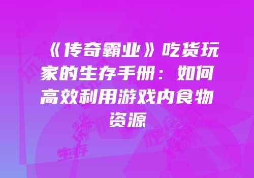 《传奇霸业》吃货玩家的生存手册：如何高效利用游戏内食物资源