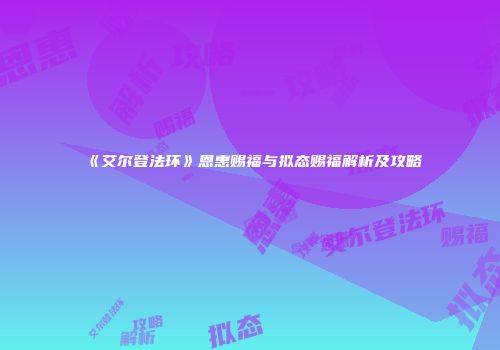 《艾尔登法环》恩惠赐福与拟态赐福解析及攻略