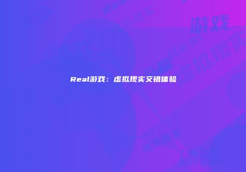 Real游戏：虚拟现实交错体验