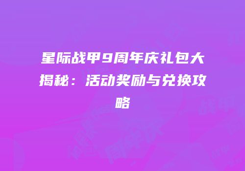 星际战甲9周年庆礼包大揭秘：活动奖励与兑换攻略