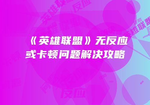 《英雄联盟》无反应或卡顿问题解决攻略