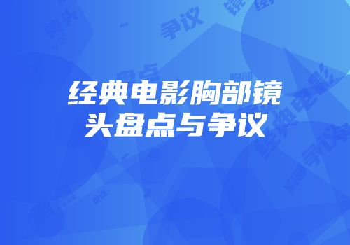 经典电影胸部镜头盘点与争议