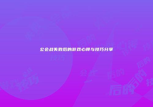 公会战失败后的游戏心得与技巧分享