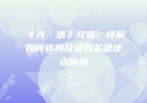 《光·遇》攻略：详解如何骑狗及游戏关键地点解析