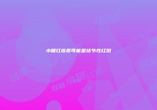 小腿红疙瘩可能是结节性红斑