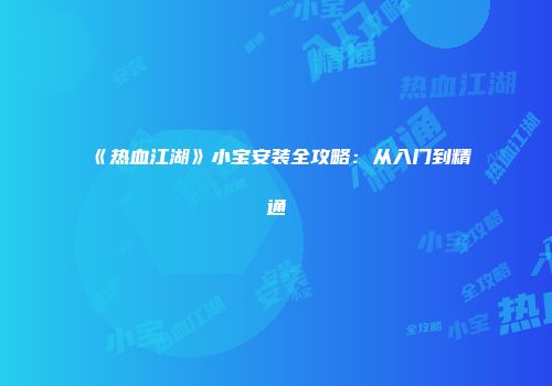《热血江湖》小宝安装全攻略：从入门到精通