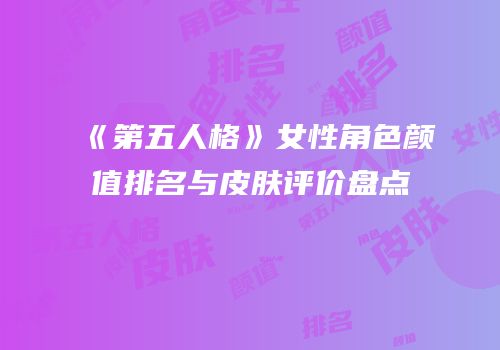 《第五人格》女性角色颜值排名与皮肤评价盘点