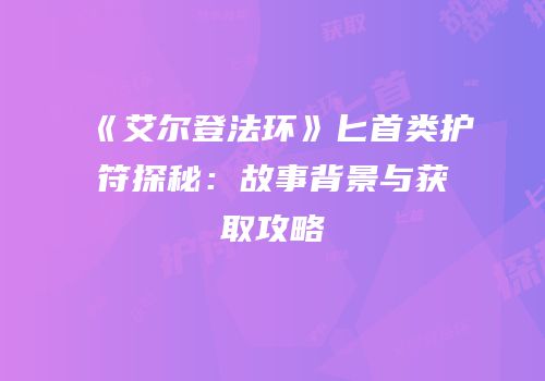 《艾尔登法环》匕首类护符探秘：故事背景与获取攻略