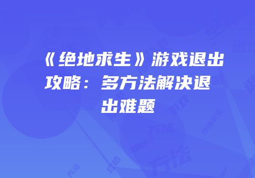 《绝地求生》游戏退出攻略：多方法解决退出难题