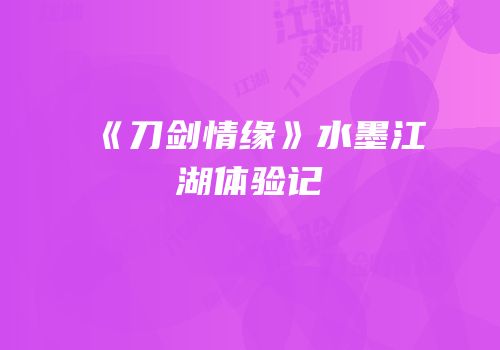 《刀剑情缘》水墨江湖体验记