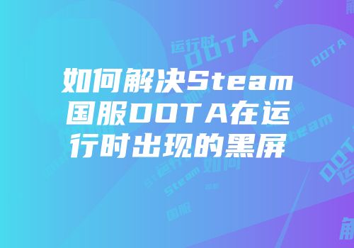 如何解决Steam国服DOTA在运行时出现的黑屏