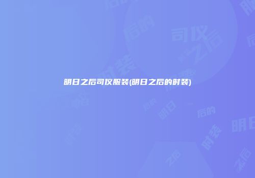 明日之后司仪服装(明日之后的时装)