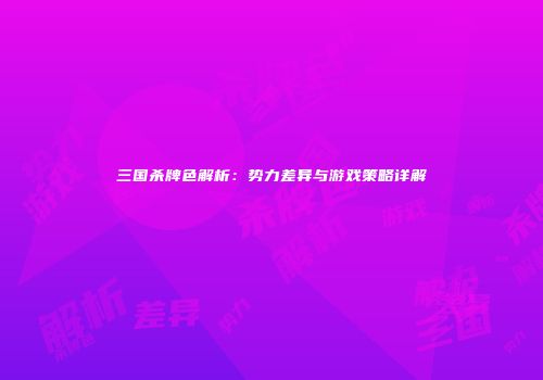 三国杀牌色解析：势力差异与游戏策略详解