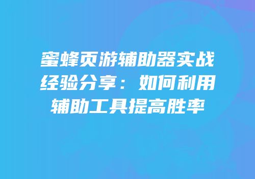 蜜蜂页游辅助器实战经验分享：如何利用辅助工具提高胜率