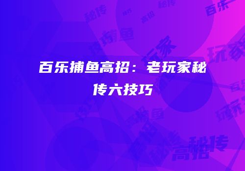 百乐捕鱼高招：老玩家秘传六技巧